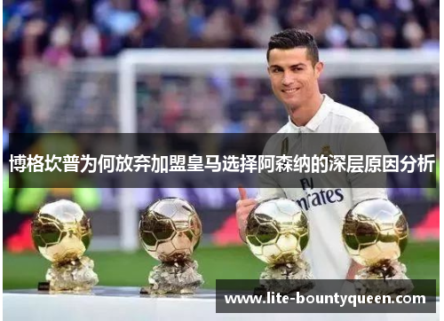 博格坎普为何放弃加盟皇马选择阿森纳的深层原因分析