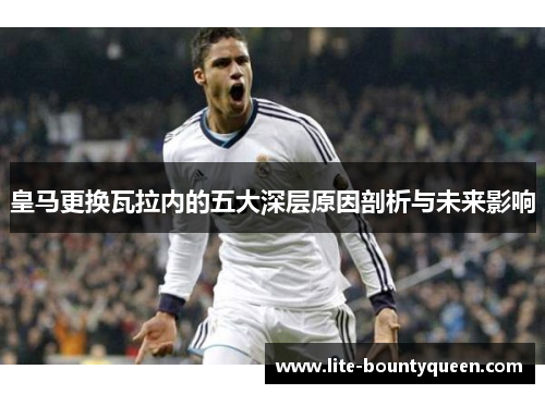 皇马更换瓦拉内的五大深层原因剖析与未来影响