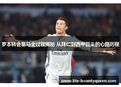 罗本转会皇马全过程揭秘 从拜仁到西甲巨头的心路历程