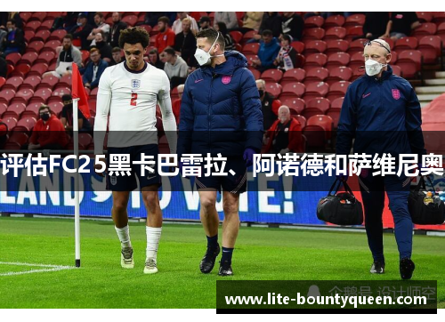 评估FC25黑卡巴雷拉、阿诺德和萨维尼奥