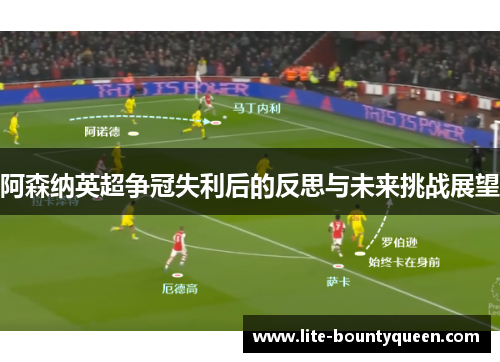 阿森纳英超争冠失利后的反思与未来挑战展望