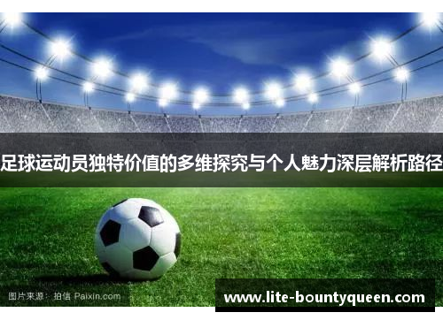 足球运动员独特价值的多维探究与个人魅力深层解析路径