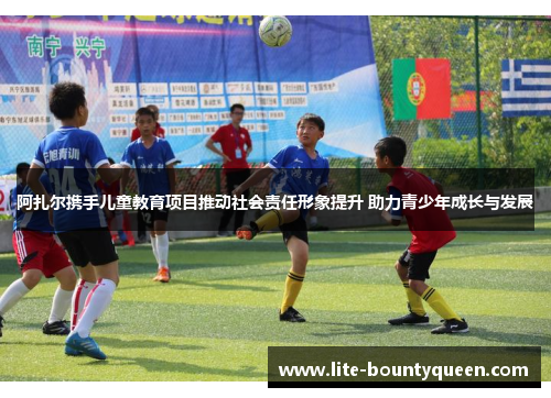 阿扎尔携手儿童教育项目推动社会责任形象提升 助力青少年成长与发展