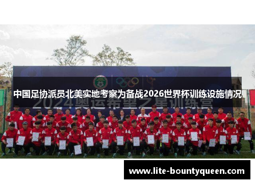 中国足协派员北美实地考察为备战2026世界杯训练设施情况