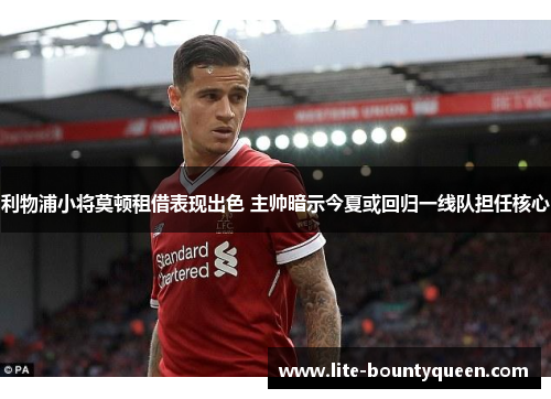 利物浦小将莫顿租借表现出色 主帅暗示今夏或回归一线队担任核心