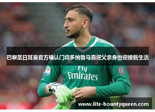 巴黎圣日耳曼官方确认门将多纳鲁马喜迎父亲身份迎接新生活