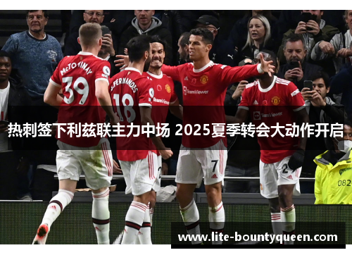 热刺签下利兹联主力中场 2025夏季转会大动作开启