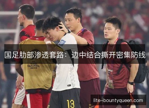 国足肋部渗透套路：边中结合撕开密集防线